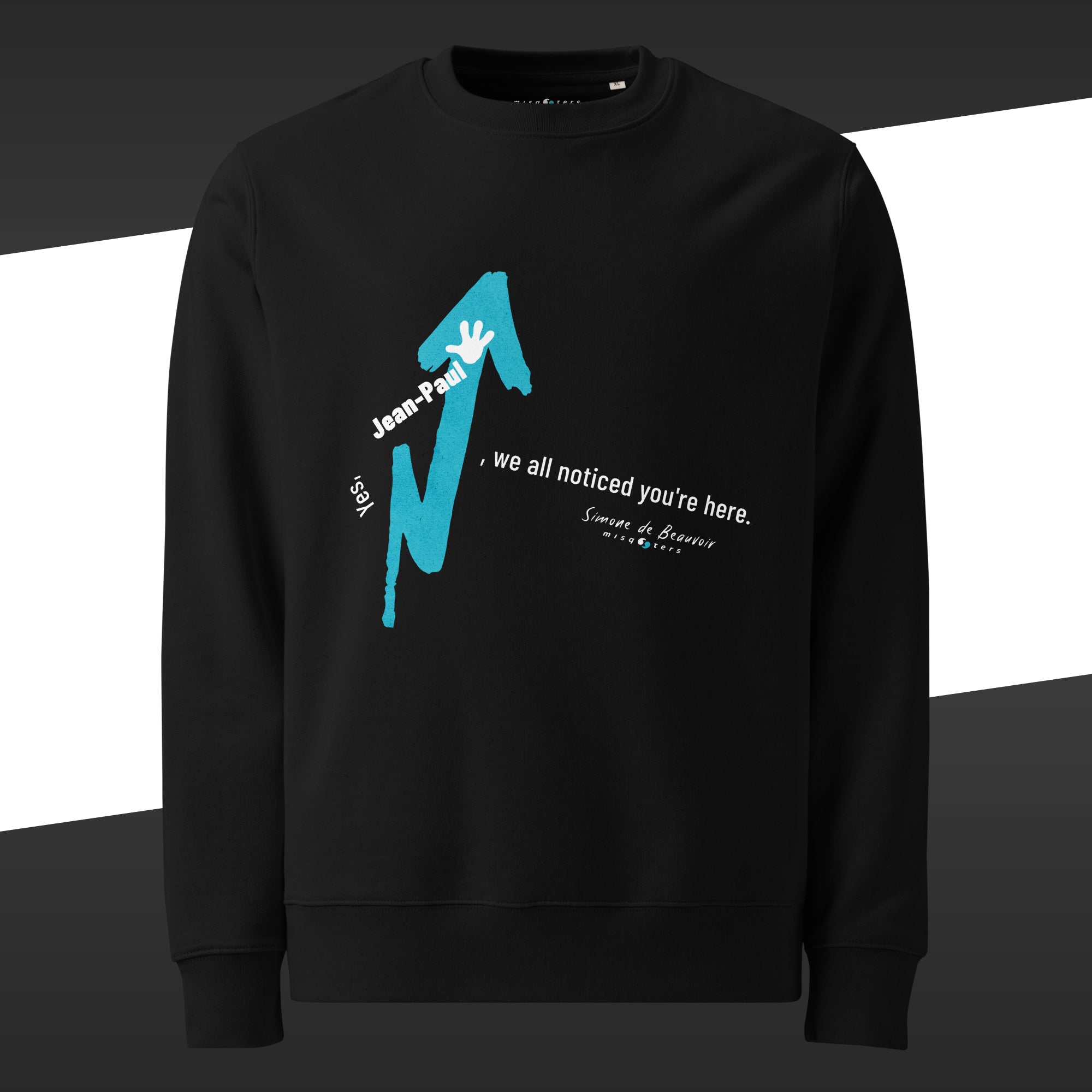 Black sweatshirt with a turqouise and white graphic design and the fake quote "Yes, Jean-Paul, we all noticed you´re here" by Simone de Beauvoir on it.
