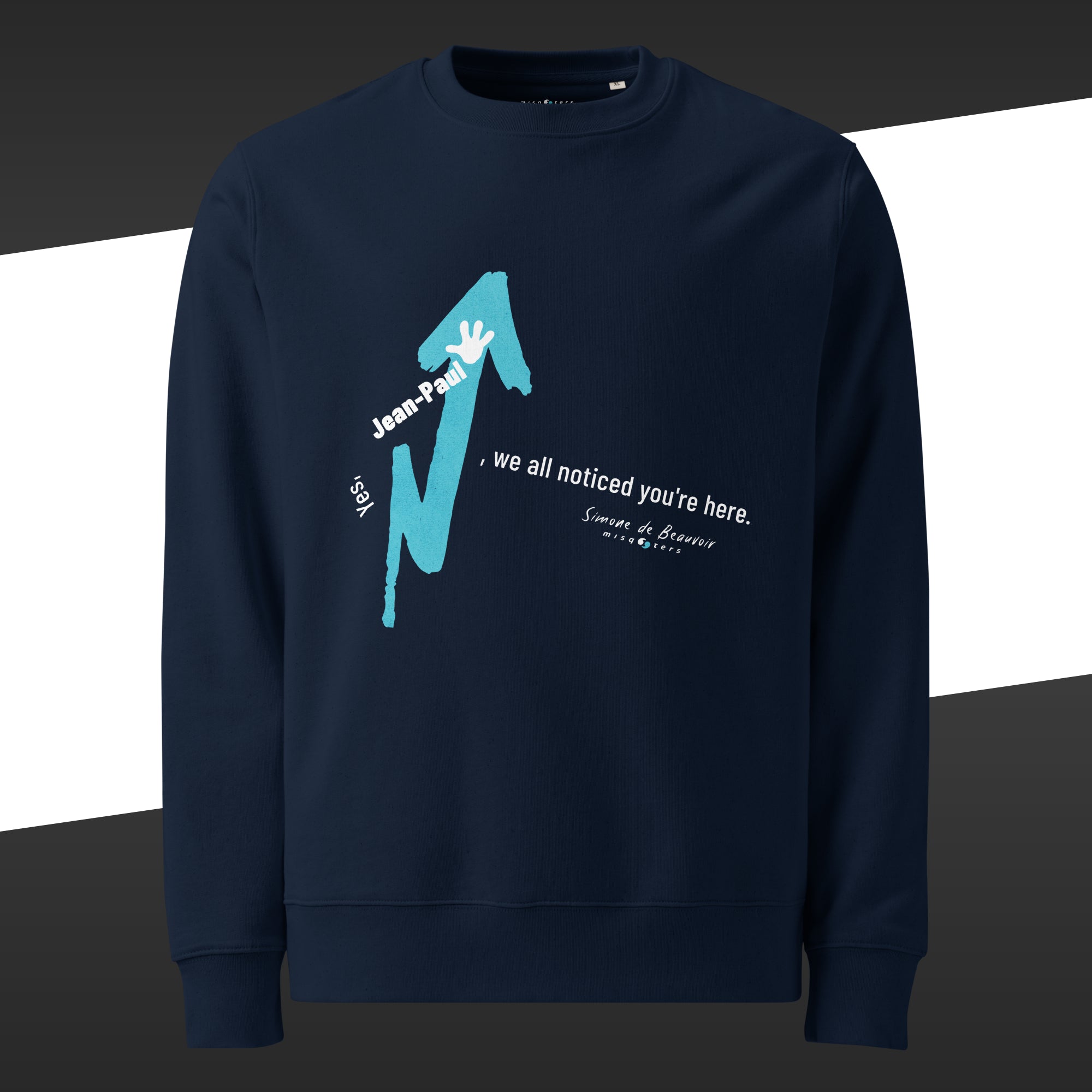Blue navy sweatshirt with a turquoise and white graphic design and the fake quote "Yes, Jean-Paul, we all noticed you´re here" by Simone de Beauvoir on it.