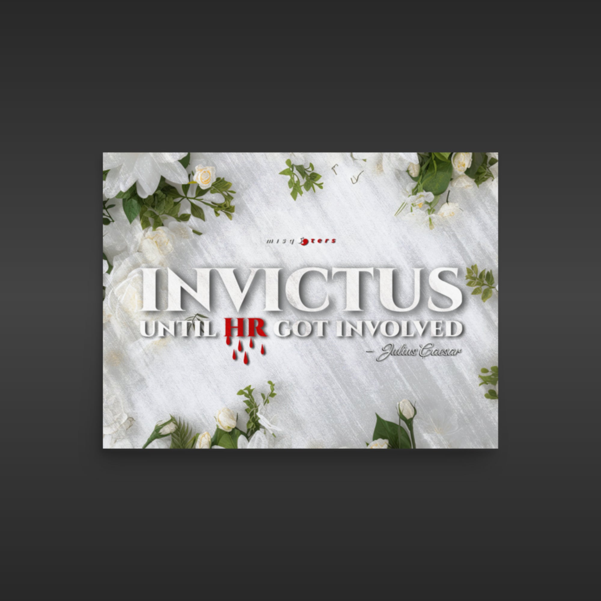 Poster with floral design and text 'Invictus until HR got involved' on a dark background