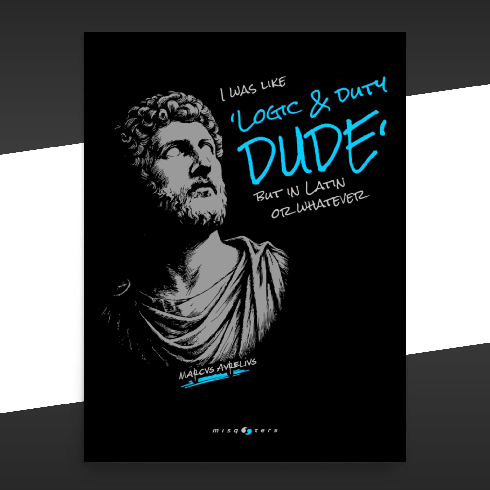 Black poster with a black and blue illustration of the fake quote: "Logic & duty, dude, but in latin or whatever" by Marcus Aurelius.
