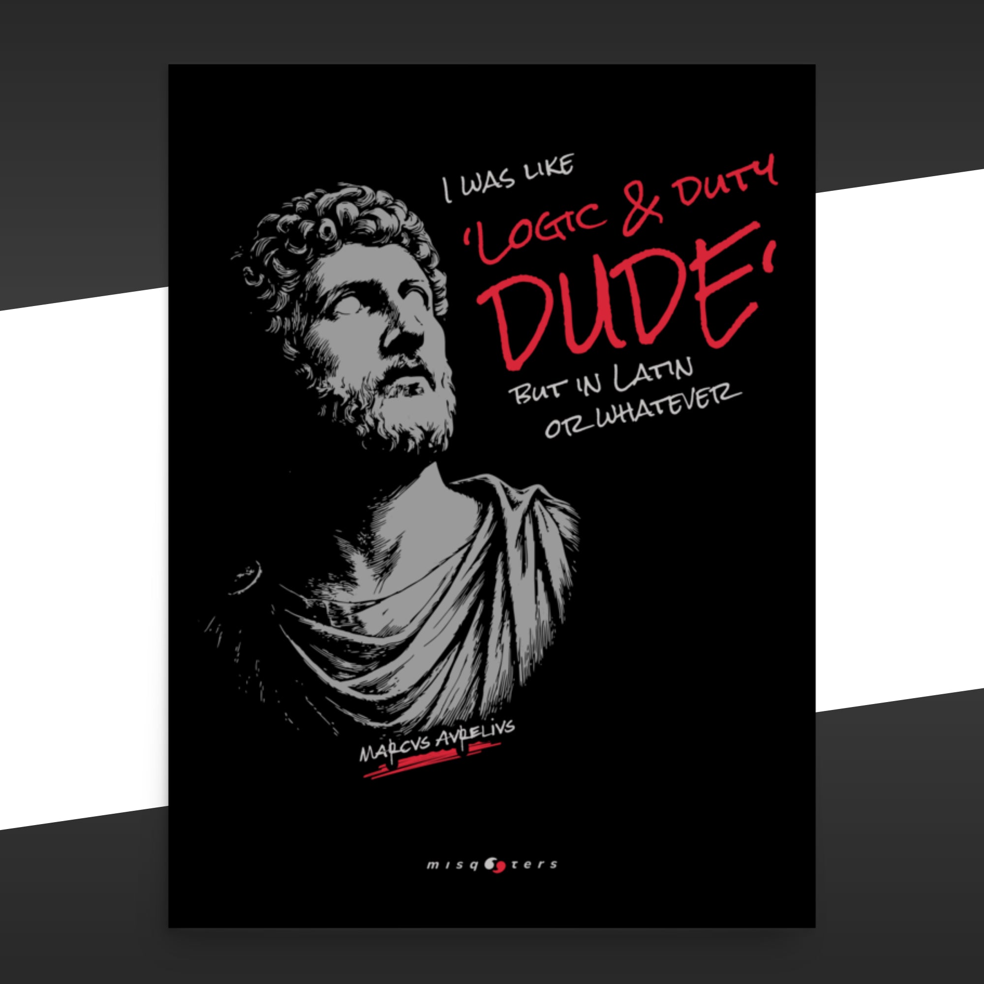 Black poster with a black and red illustration of the fake quote: "Logic & duty, dude, but in latin or whatever" by Marcus Aurelius.