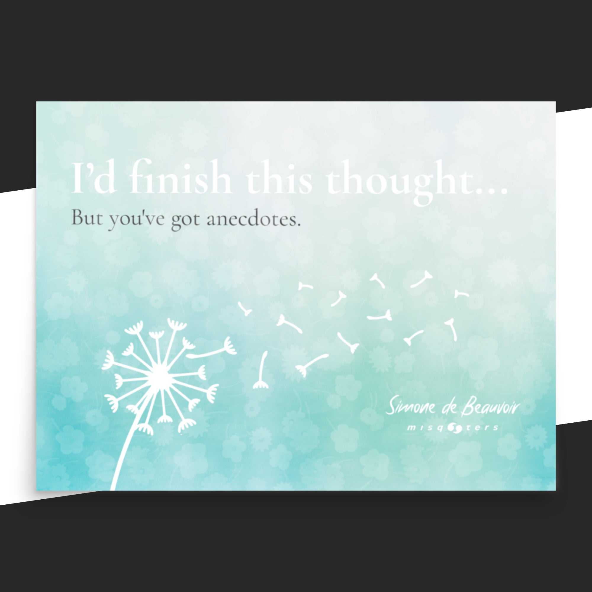 Bright poster with the fake quote in  "I´d finish this thought, but you´ve got anecdotes" by Simone de Beauvoir on it.