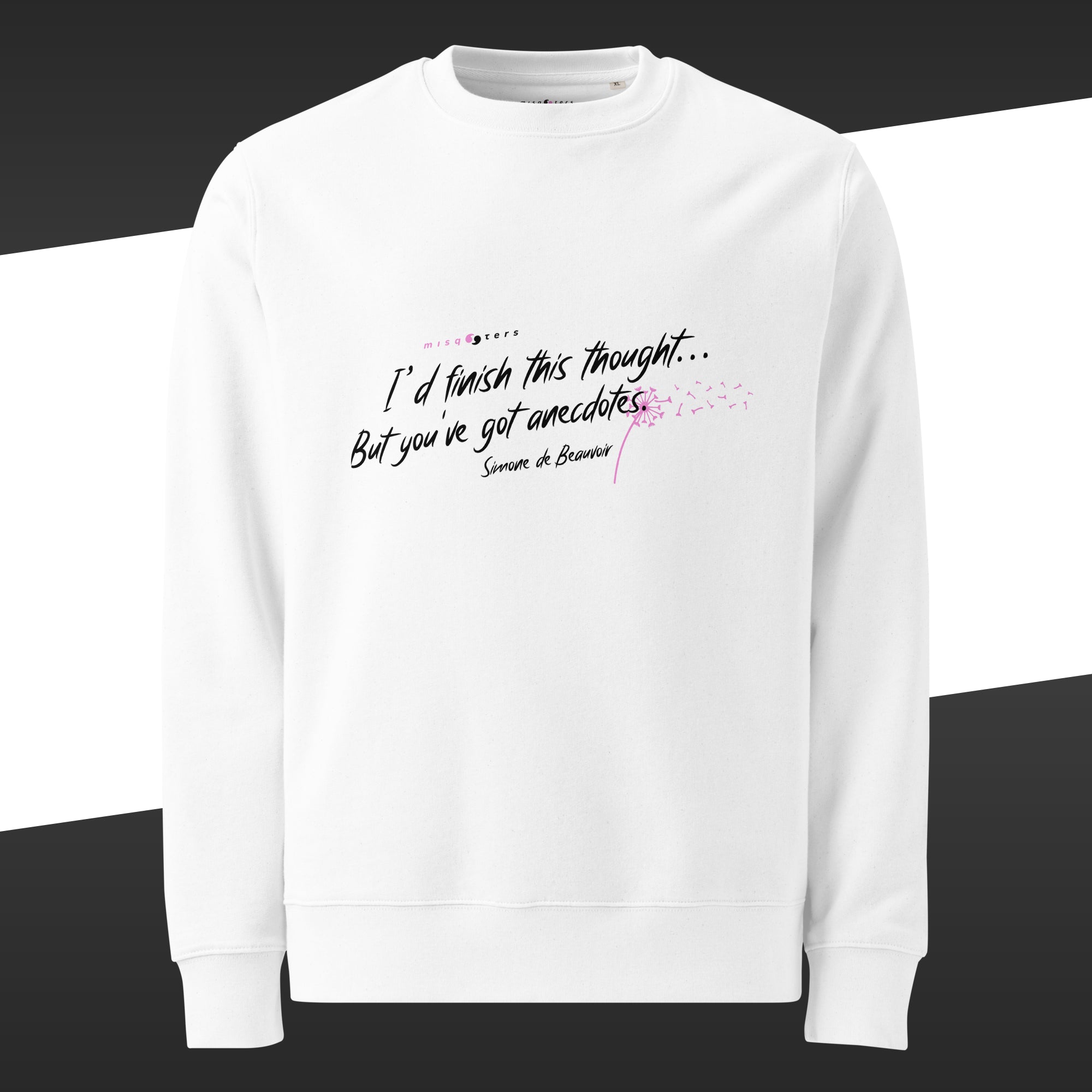 White sweatshirt with the fake quote in white and pink "I´d finish this thought, but you´ve got anecdotes" by Simone de Beauvoir on it.