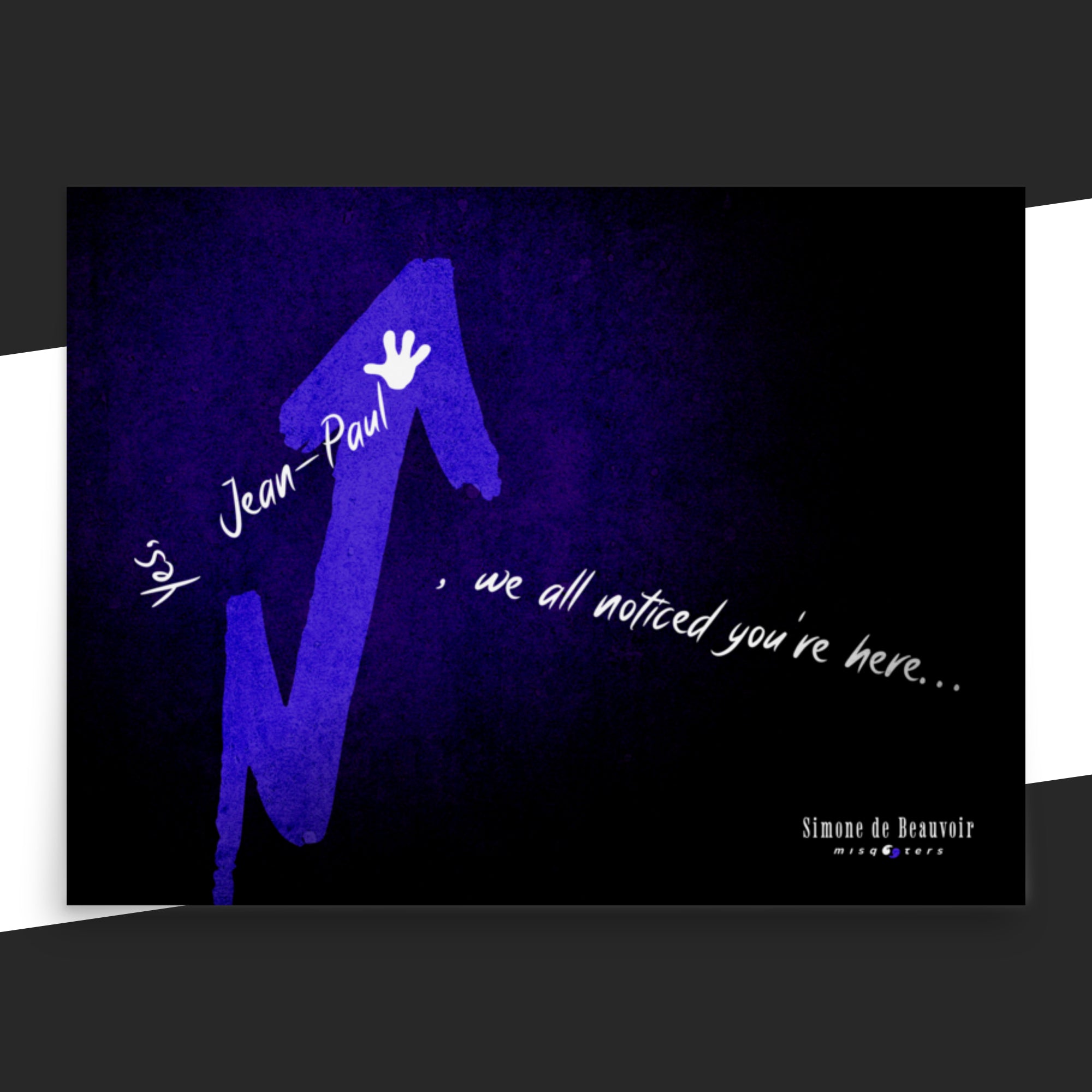 Dark poster with blue and white graphic design and the fake quote "Yes, Jean-Paul, we all noticed you´re here" by Simone de Beauvoir on it.