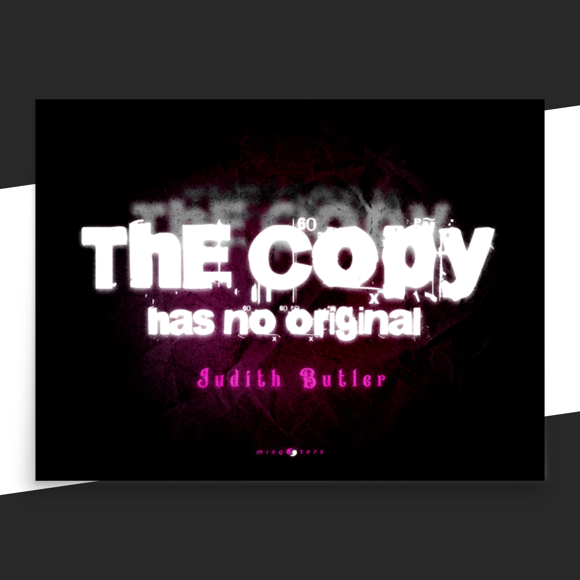 Black, white and pink poster of the fake quote "The copy has no original" by Judith Butler