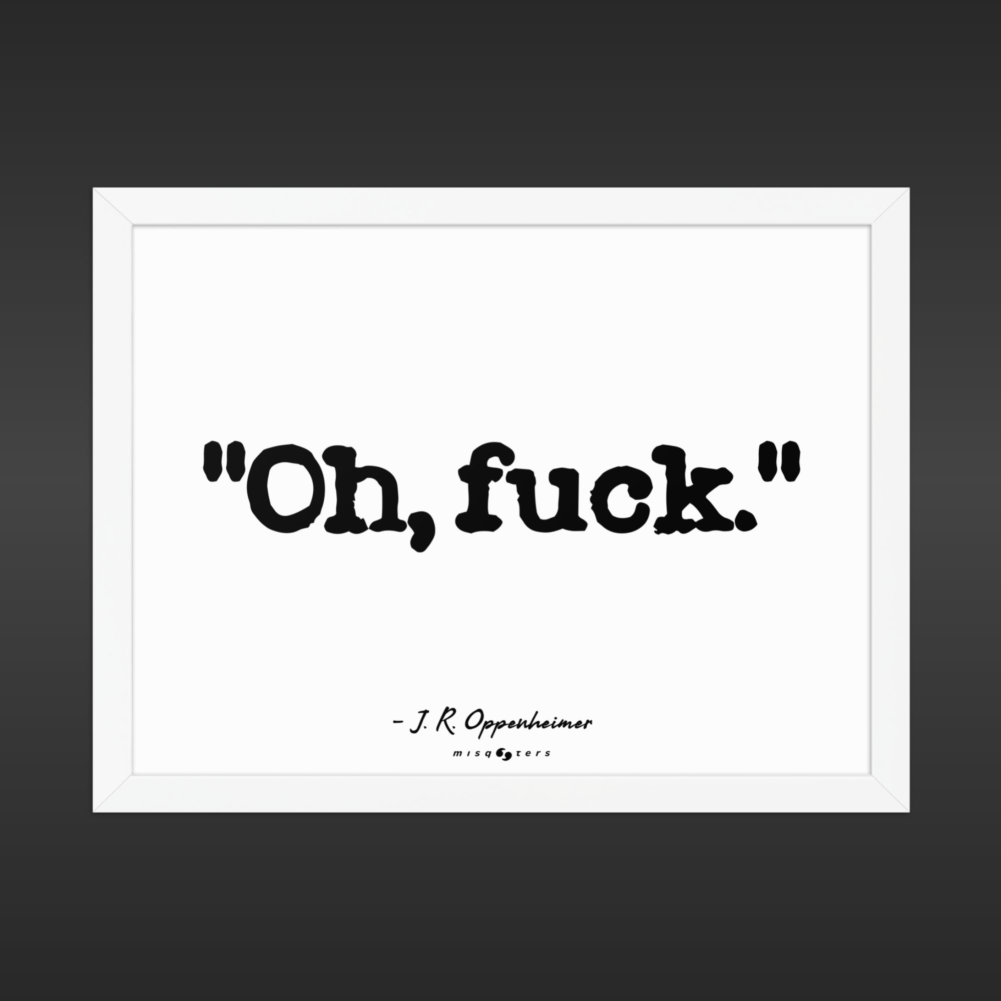 Framed print with the text 'Oh, fuck.' by J.R. Oppenheimer on a black background